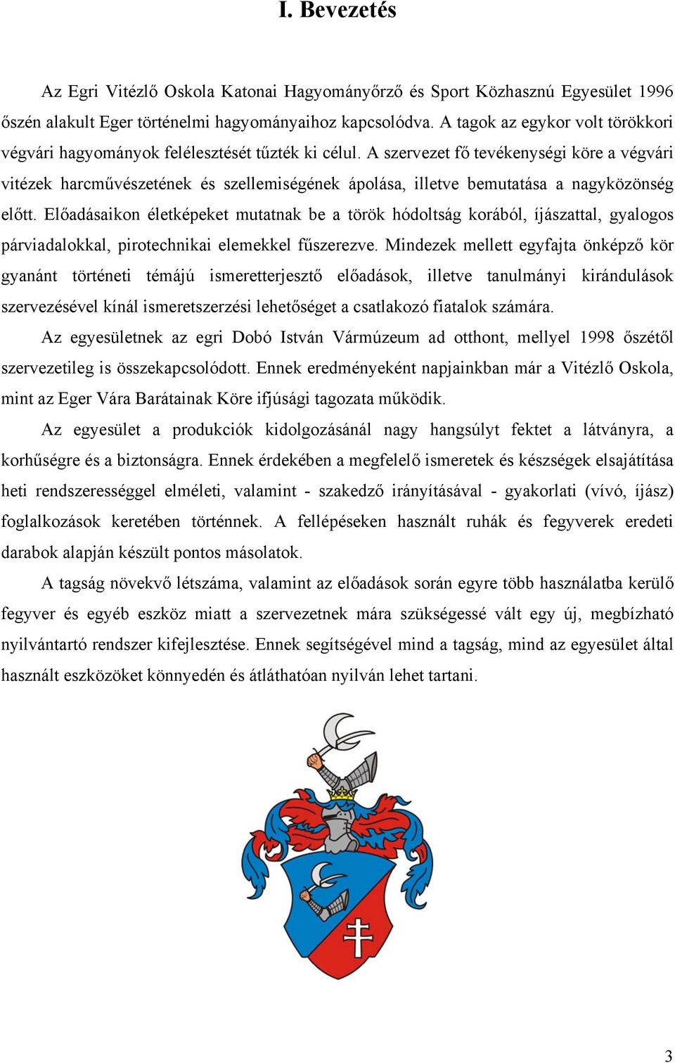 A szervezet fő tevékenységi köre a végvári vitézek harcművészetének és szellemiségének ápolása, illetve bemutatása a nagyközönség előtt.