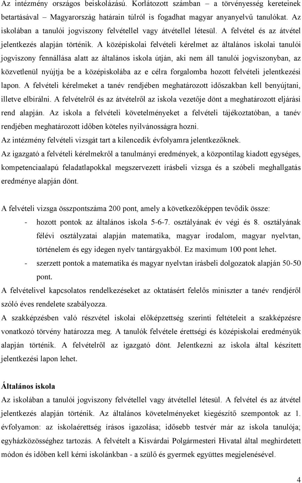 A középiskolai felvételi kérelmet az általános iskolai tanulói jogviszony fennállása alatt az általános iskola útján, aki nem áll tanulói jogviszonyban, az közvetlenül nyújtja be a középiskolába az e