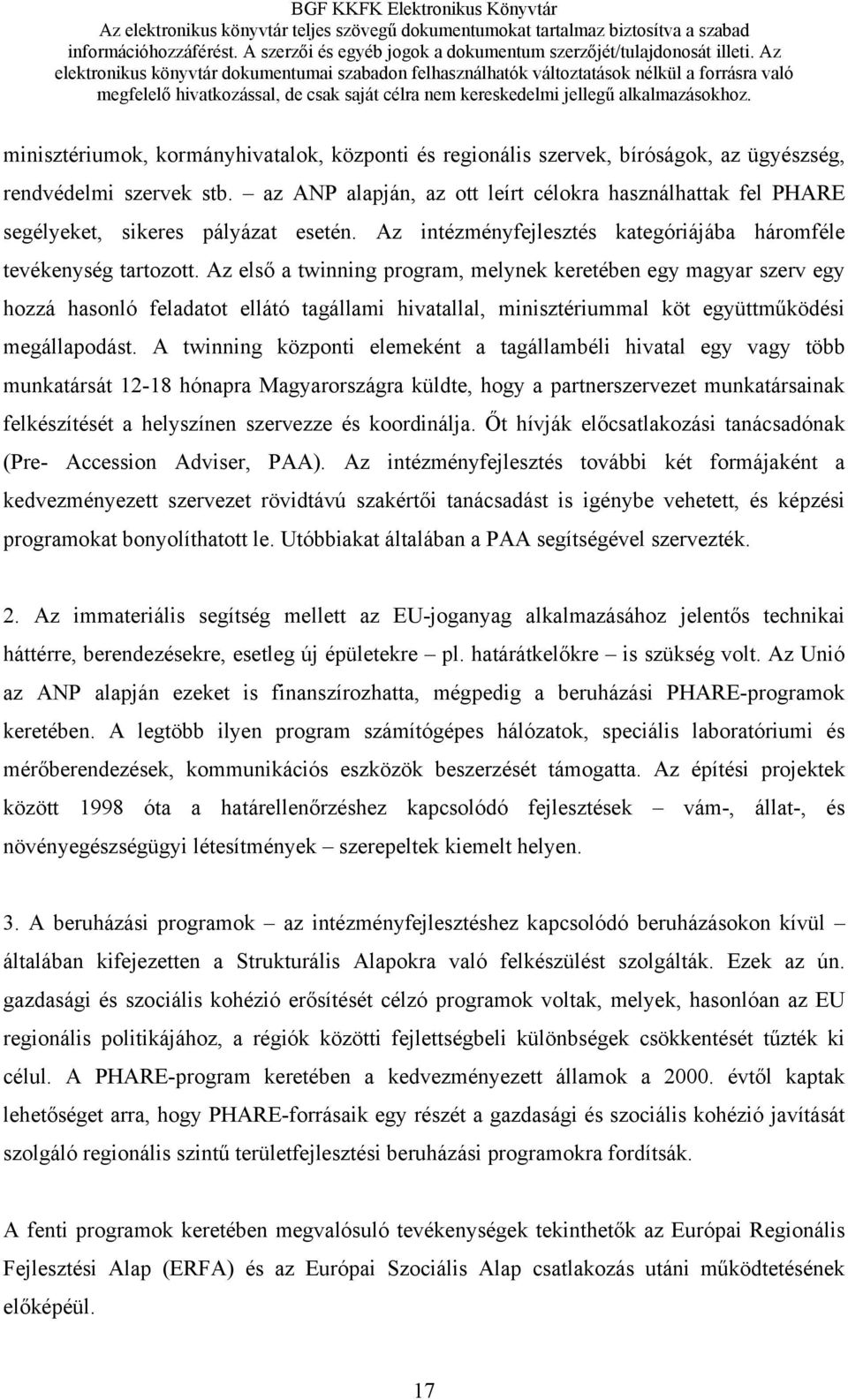 Az első a twinning program, melynek keretében egy magyar szerv egy hozzá hasonló feladatot ellátó tagállami hivatallal, minisztériummal köt együttműködési megállapodást.