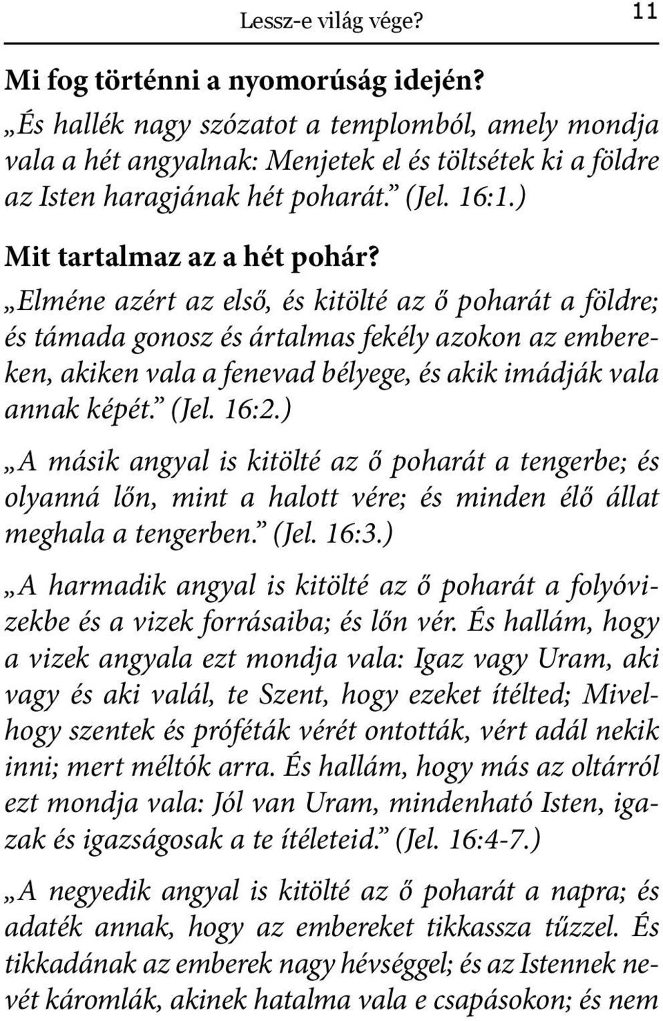 Elméne azért az első, és kitölté az ő poharát a földre; és támada gonosz és ártalmas fekély azokon az embereken, akiken vala a fenevad bélyege, és akik imádják vala annak képét. (Jel. 16:2.