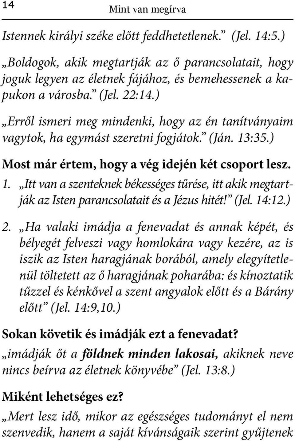 :35.) Most már értem, hogy a vég idején két csoport lesz. 1. Itt van a szenteknek békességes tűrése, itt akik megtartják az Isten parancsolatait és a Jézus hitét! (Jel. 14:12.) 2.