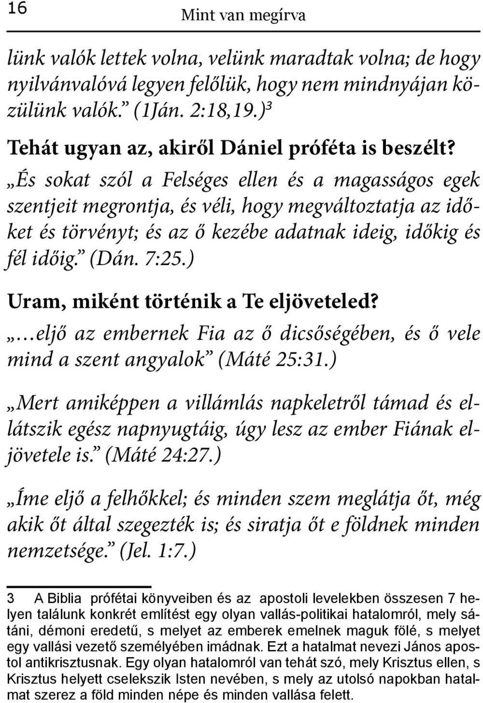 És sokat szól a Felséges ellen és a magasságos egek szentjeit megrontja, és véli, hogy megváltoztatja az időket és törvényt; és az ő kezébe adatnak ideig, időkig és fél időig. (Dán. 7:25.