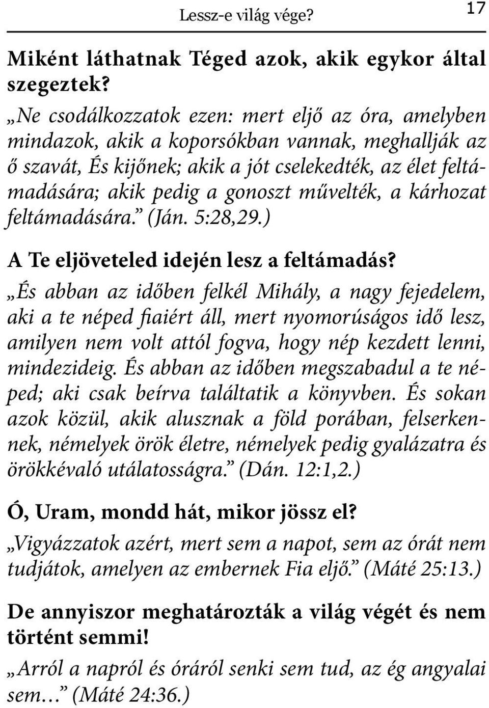 művelték, a kárhozat feltámadására. (Ján. 5:28,29.) A Te eljöveteled idején lesz a feltámadás?