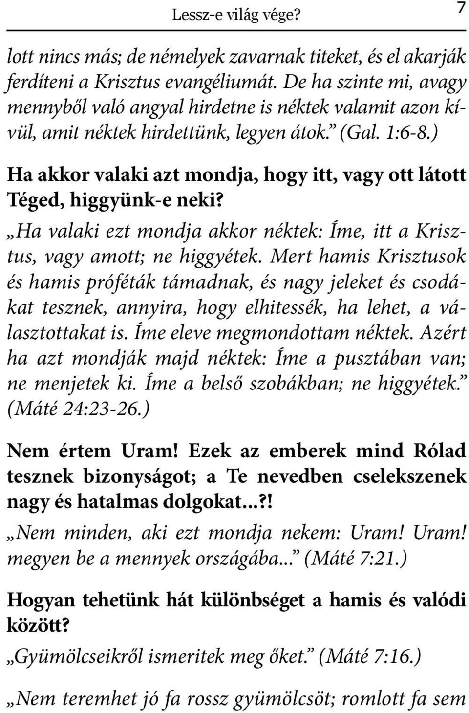 ) Ha akkor valaki azt mondja, hogy itt, vagy ott látott Téged, higgyünk-e neki? Ha valaki ezt mondja akkor néktek: Íme, itt a Krisztus, vagy amott; ne higgyétek.