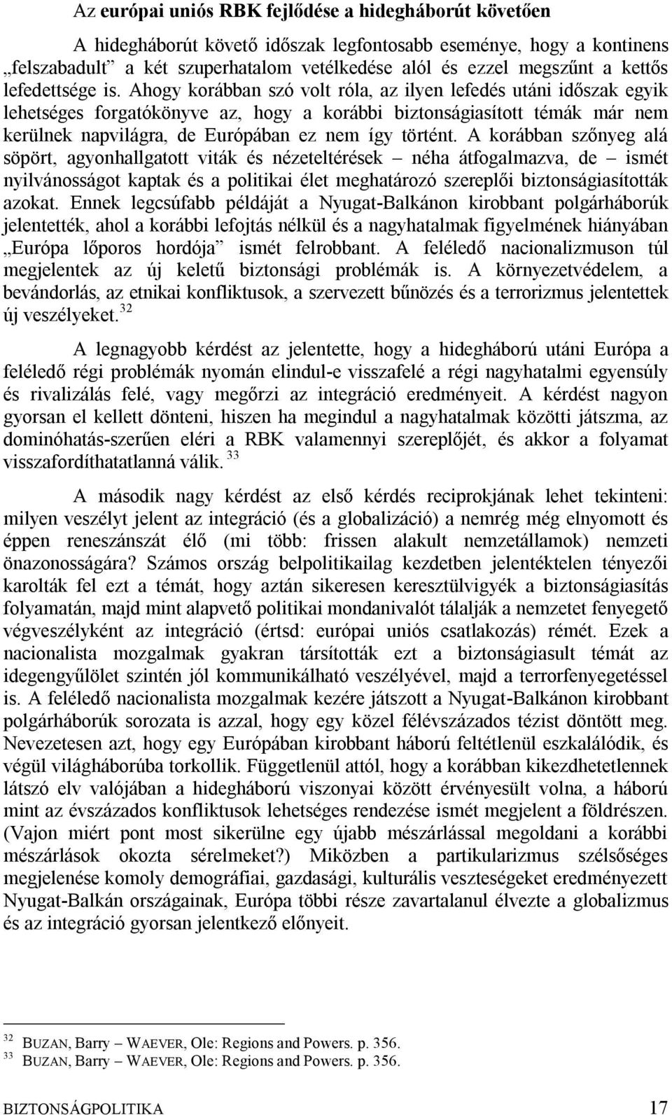 Ahogy korábban szó volt róla, az ilyen lefedés utáni időszak egyik lehetséges forgatókönyve az, hogy a korábbi biztonságiasított témák már nem kerülnek napvilágra, de Európában ez nem így történt.