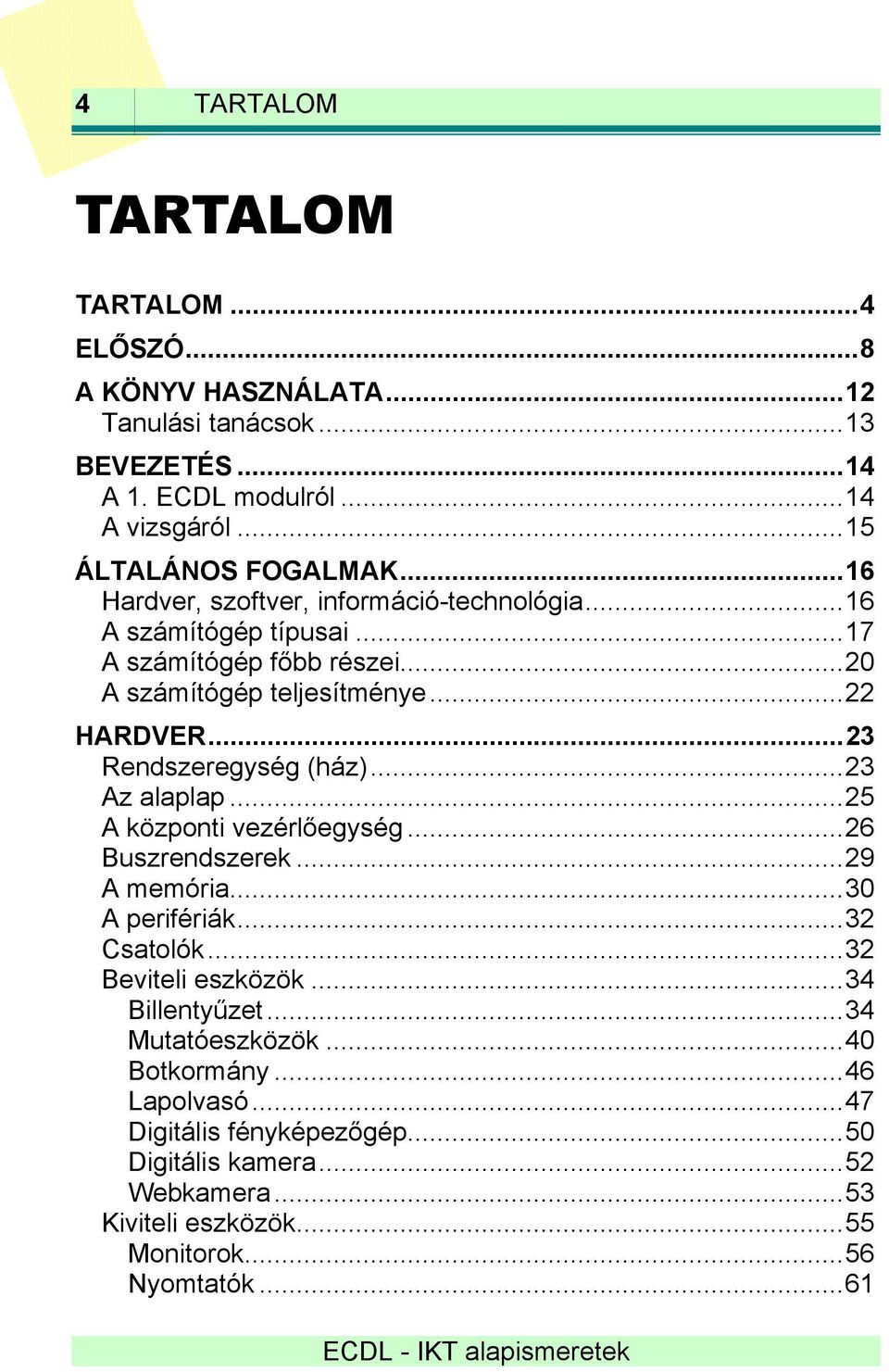 ..23 Rendszeregység (ház)...23 Az alaplap...25 A központi vezérlőegység...26 Buszrendszerek...29 A memória...30 A perifériák...32 Csatolók...32 Beviteli eszközök.