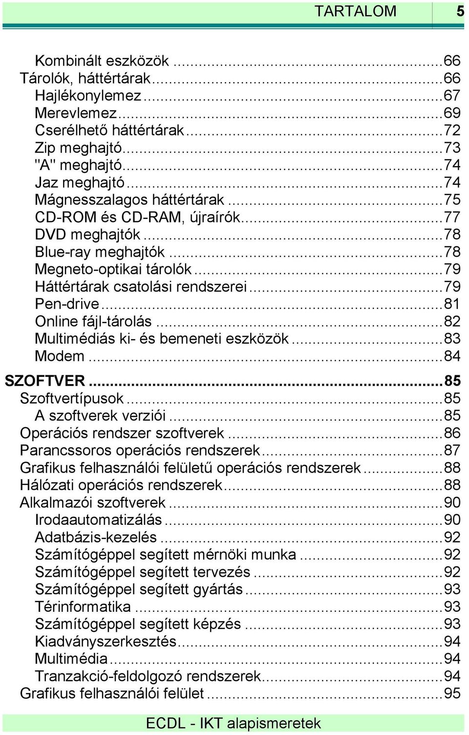 ..81 Online fájl-tárolás...82 Multimédiás ki- és bemeneti eszközök...83 Modem...84 SZOFTVER...85 Szoftvertípusok...85 A szoftverek verziói...85 Operációs rendszer szoftverek.