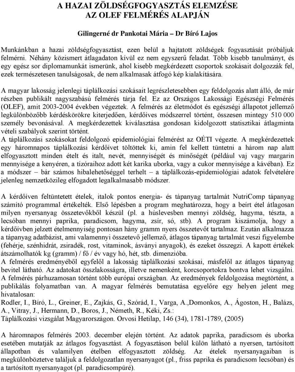 Több kisebb tanulmányt, és egy egész sor diplomamunkát ismerünk, ahol kisebb megkérdezett csoportok szokásait dolgozzák fel, ezek természetesen tanulságosak, de nem alkalmasak átfogó kép