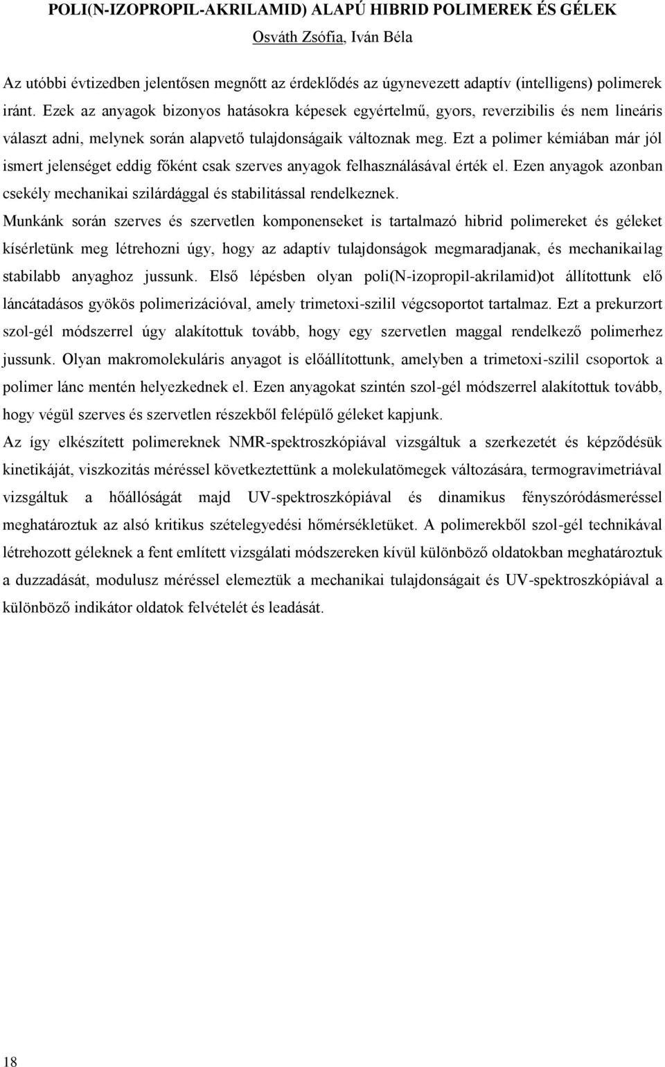 Ezt a polimer kémiában már jól ismert jelenséget eddig főként csak szerves anyagok felhasználásával érték el. Ezen anyagok azonban csekély mechanikai szilárdággal és stabilitással rendelkeznek.