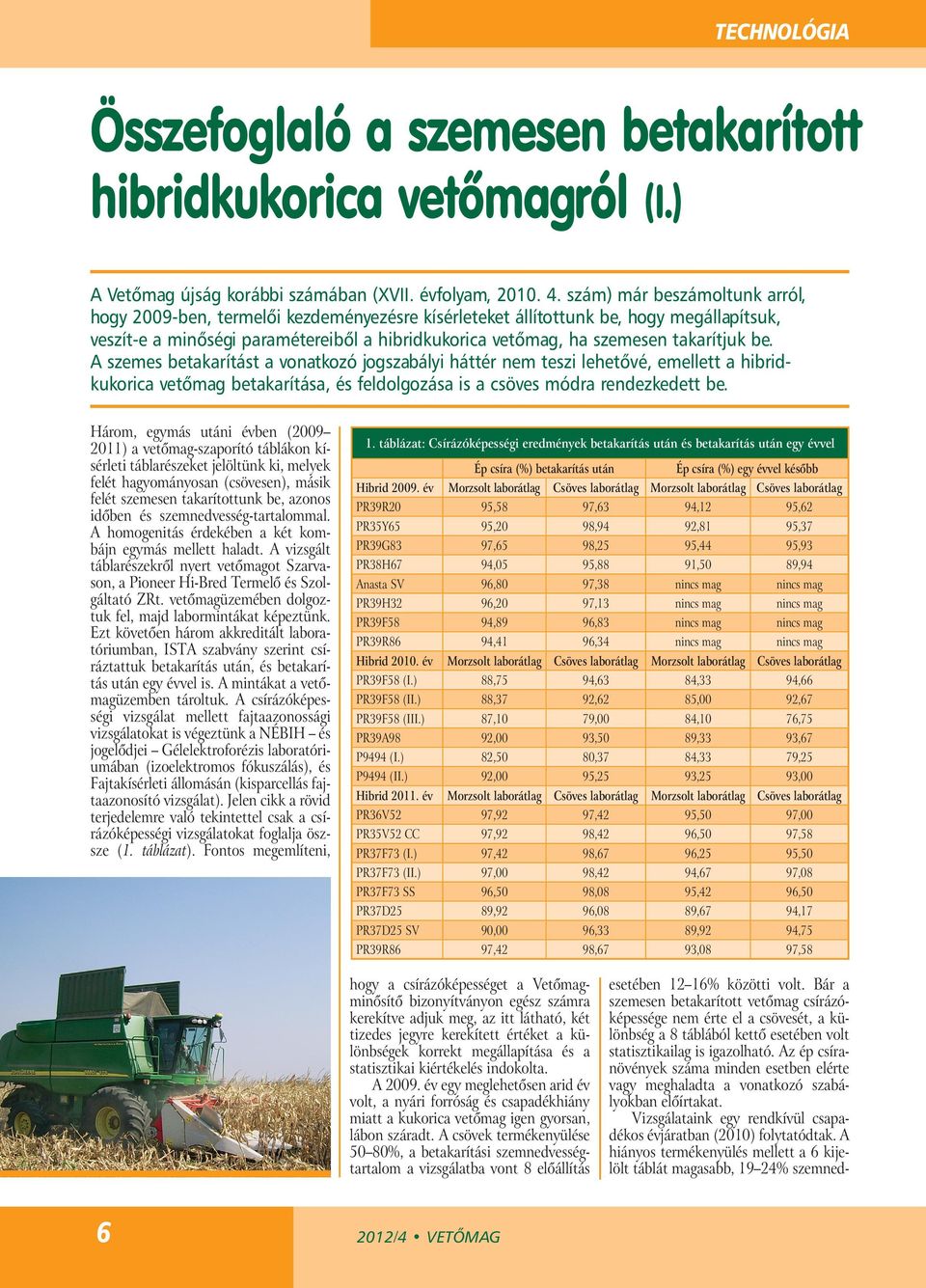 takarítjuk be. A szemes betakarítást a vonatkozó jogszabályi háttér nem teszi lehetővé, emellett a hibridkukorica vetőmag betakarítása, és feldolgozása is a csöves módra rendezkedett be.