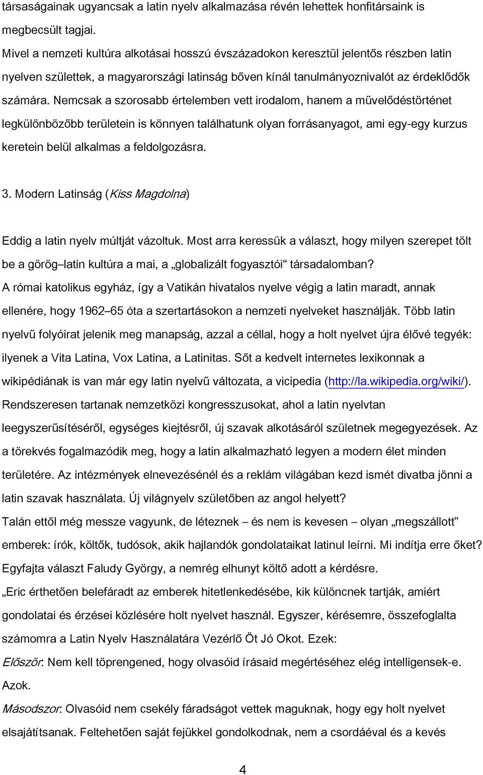 Nemcsak a szorosabb értelemben vett irodalom, hanem a művelődéstörténet legkülönbözőbb területein is könnyen találhatunk olyan forrásanyagot, ami egy-egy kurzus keretein belül alkalmas a