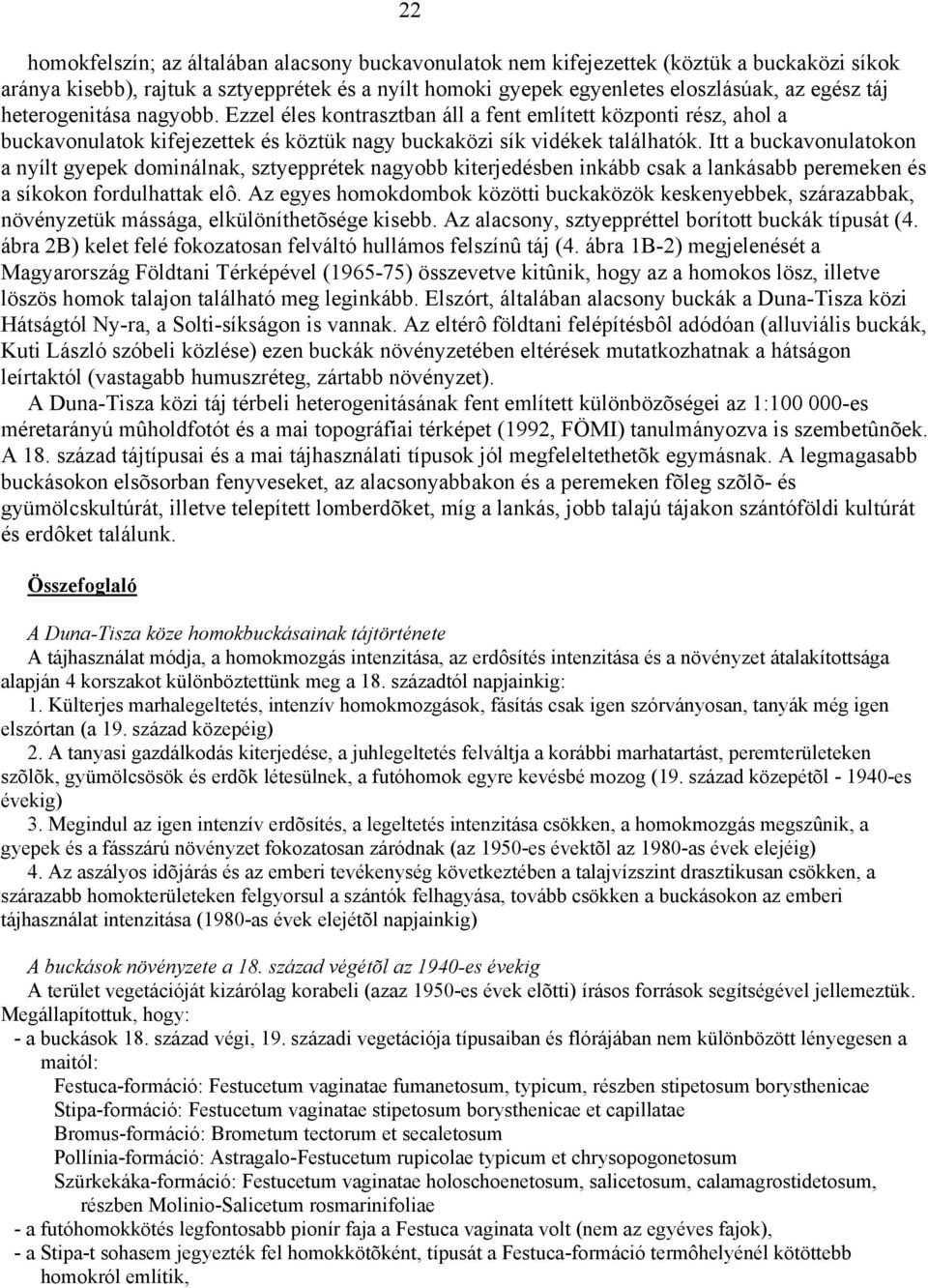 Itt a buckavonulatokon a nyílt gyepek dominálnak, sztyepprétek nagyobb kiterjedésben inkább csak a lankásabb peremeken és a síkokon fordulhattak elô.