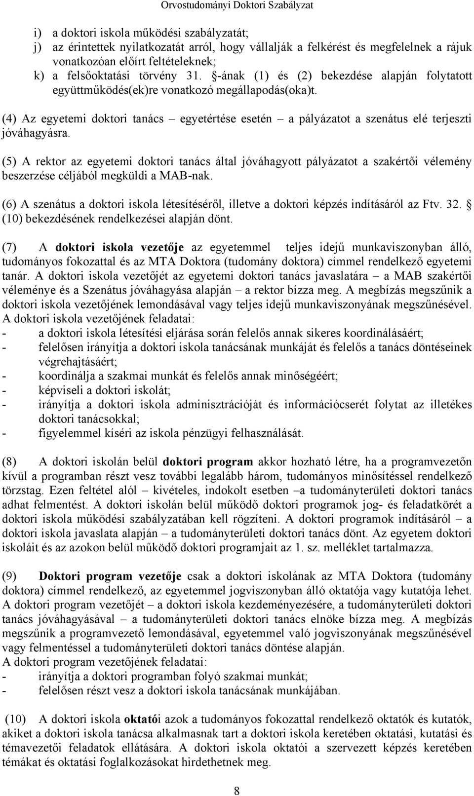 (5) A rektor az egyetemi doktori tanács által jóváhagyott pályázatot a szakértői vélemény beszerzése céljából megküldi a MAB-nak.