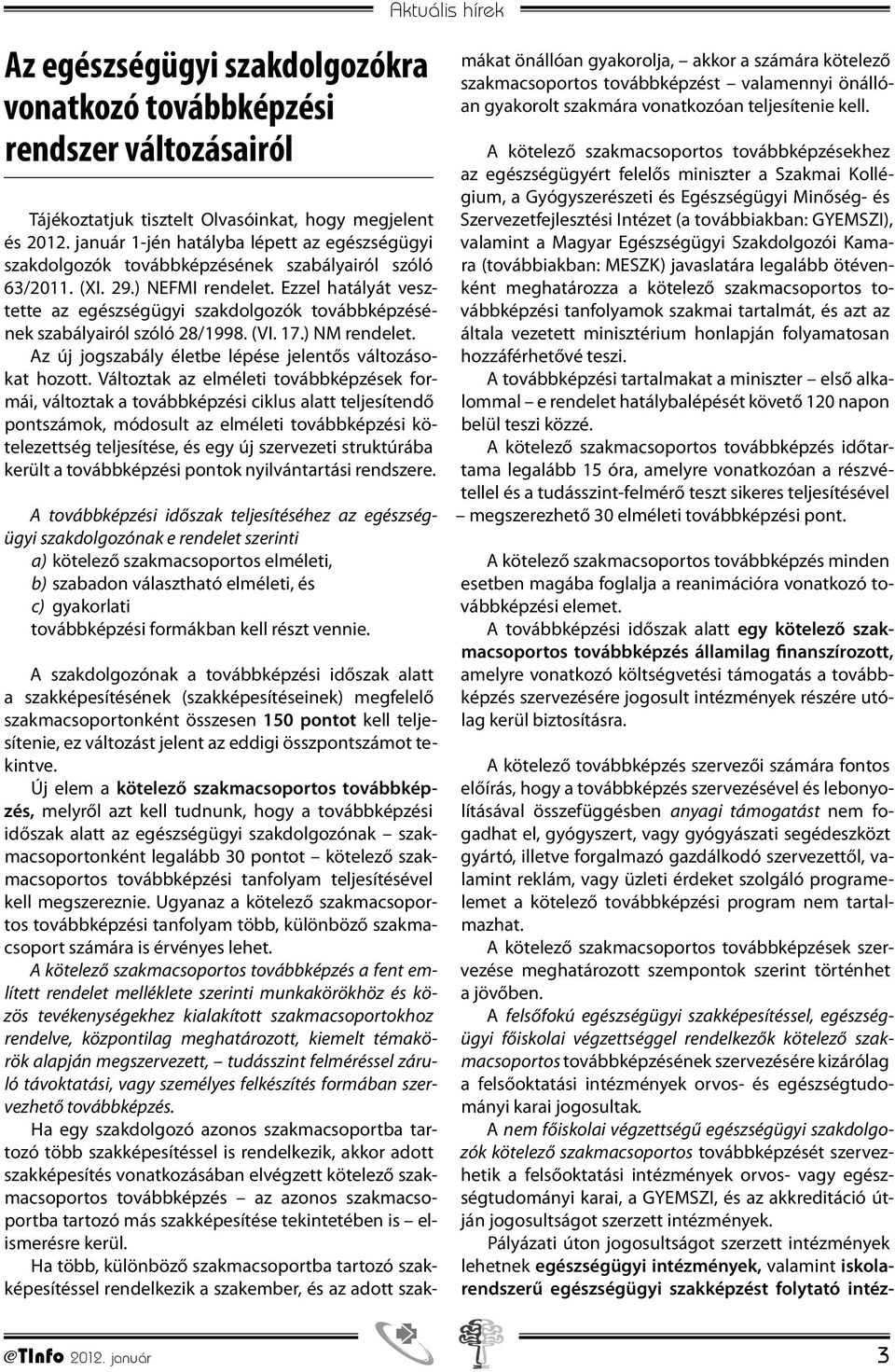 Ezzel hatályát vesztette az egészségügyi szakdolgozók továbbképzésének szabályairól szóló 28/1998. (VI. 17.) NM rendelet. Az új jogszabály életbe lépése jelentős változásokat hozott.