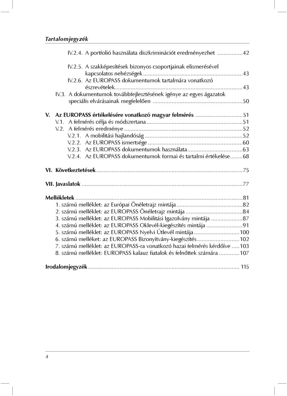 Az EUROPASS értékelésére vonatkozó magyar felmérés...51 V.1. A felmérés célja és módszertana...51 V.2. A felmérés eredménye...52 V.2.1. A mobilitási hajlandóság...52 V.2.2. Az EUROPASS ismertsége.