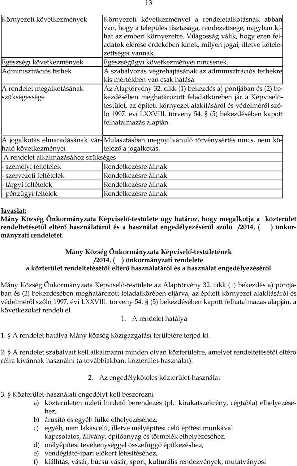 Egészségügyi következményei nincsenek. A szabályozás végrehajtásának az adminisztrációs terhekre kis mértékben van csak hatása. Az Alaptörvény 32.