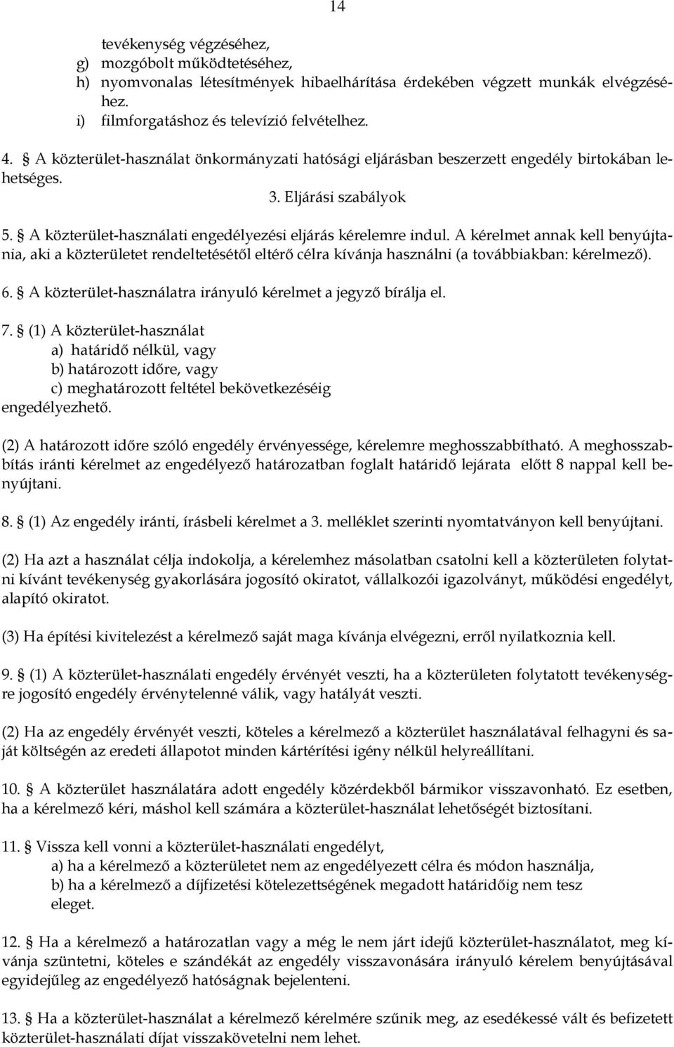 A kérelmet annak kell benyújtania, aki a közterületet rendeltetésétől eltérő célra kívánja használni (a továbbiakban: kérelmező). 6. A közterület-használatra irányuló kérelmet a jegyző bírálja el. 7.