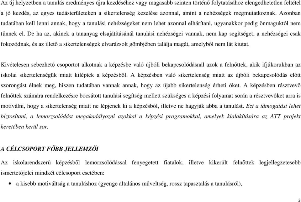 De ha az, akinek a tananyag elsajátításánál tanulási nehézségei vannak, nem kap segítséget, a nehézségei csak fokozódnak, és az illető a sikertelenségek elvarázsolt gömbjében találja magát, amelyből