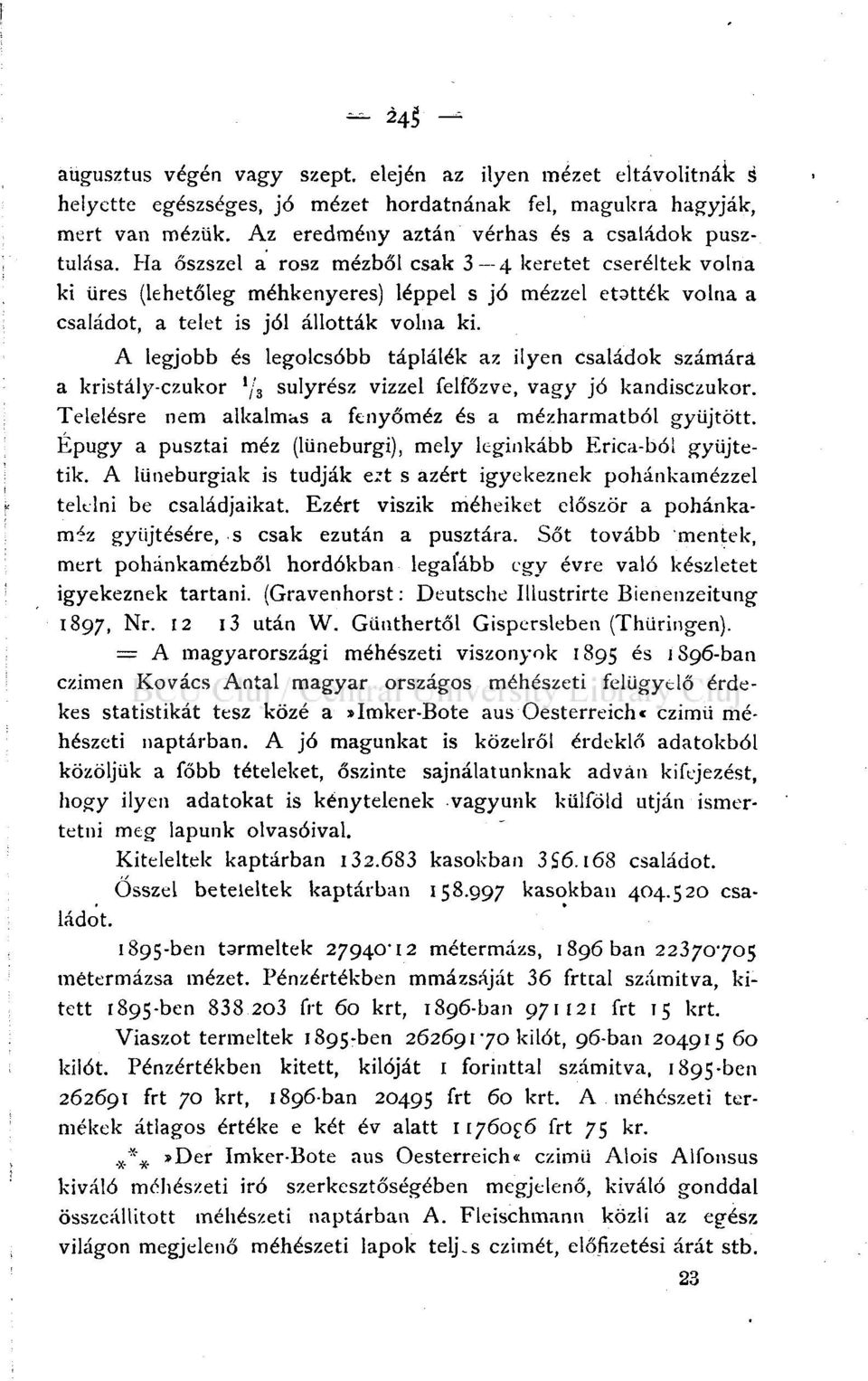 A legjobb és legolcsóbb táplálék az ilyen Családok számára a kristály-ezukor '/ 3 sulyrész vizzel felfőzve, vagy jó kandisezukor. Telelésre nem alkalmas a fenyőméz és a mézharmatból gyűjtött.