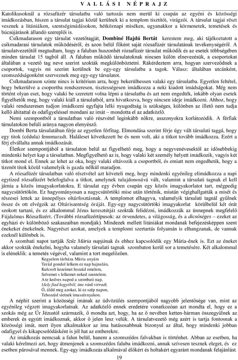 Csíkmadarason egy társulat vezetőtagját, Dombiné Hajdú Bertát kerestem meg, aki tájékoztatott a csíkmadarasi társulatok működéséről, és azon belül főként saját rózsafüzér társulatának tevékenységéről.