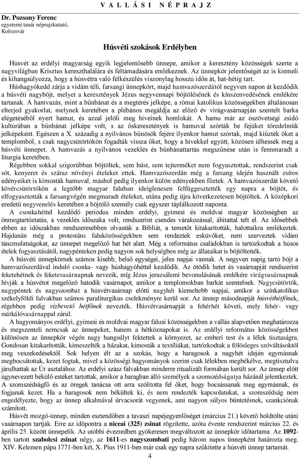 Krisztus kereszthalálára és feltámadására emlékeznek. Az ünnepkör jelentőségét az is kiemeli és kihangsúlyozza, hogy a húsvétra való felkészülés viszonylag hosszú időn át, hat-hétig tart.