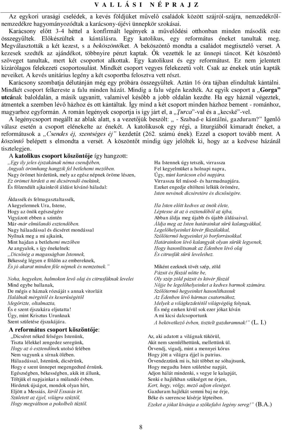 Megválasztották a két kezest, s a beköszöntőket. A beköszöntő mondta a családot megtisztelő verset. A kezesek szedték az ajándékot, többnyire pénzt kaptak. Ők vezették le az ünnepi táncot.