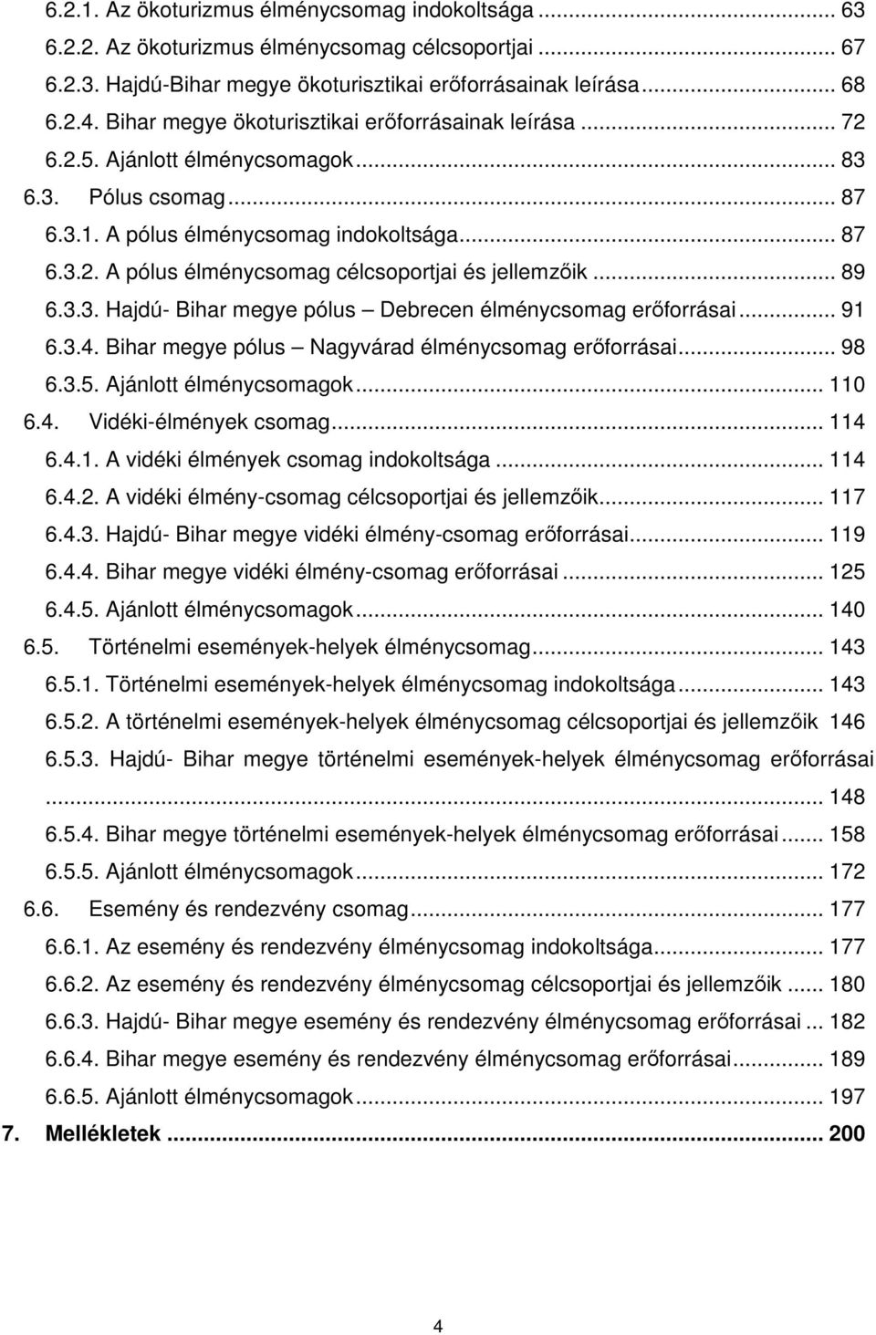 .. 89 6.3.3. Hajdú- Bihar megye pólus Debrecen élménycsomag erőforrásai... 91 6.3.4. Bihar megye pólus Nagyvárad élménycsomag erőforrásai... 98 6.3.5. Ajánlott élménycsomagok... 110 6.4. Vidéki-élmények csomag.