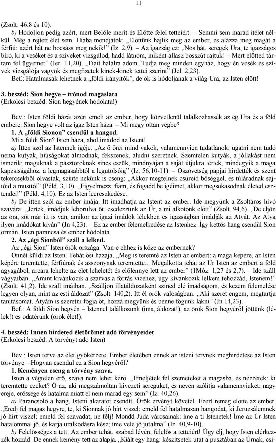 Az igazság ez: Nos hát, seregek Ura, te igazságos bíró, ki a veséket és a szíveket vizsgálod, hadd látnom, miként állasz bosszút rajtuk! Mert előtted tártam fel ügyemet (Jer. 11,20).