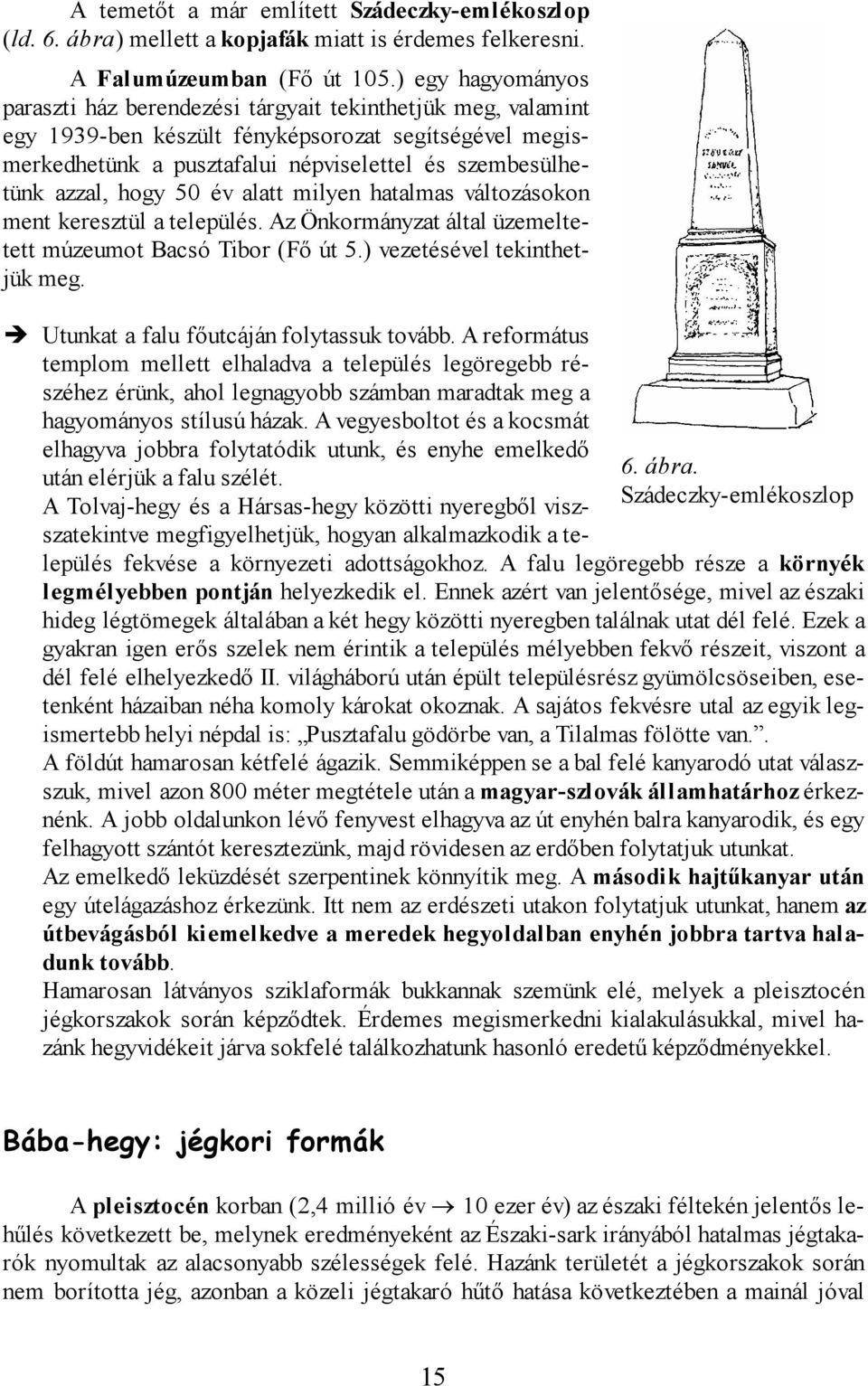 hogy 50 év alatt milyen hatalmas változásokon ment keresztül a település. Az Önkormányzat által üzemeltetett múzeumot Bacsó Tibor (Fő út 5.) vezetésével tekinthetjük meg. 6. ábra.