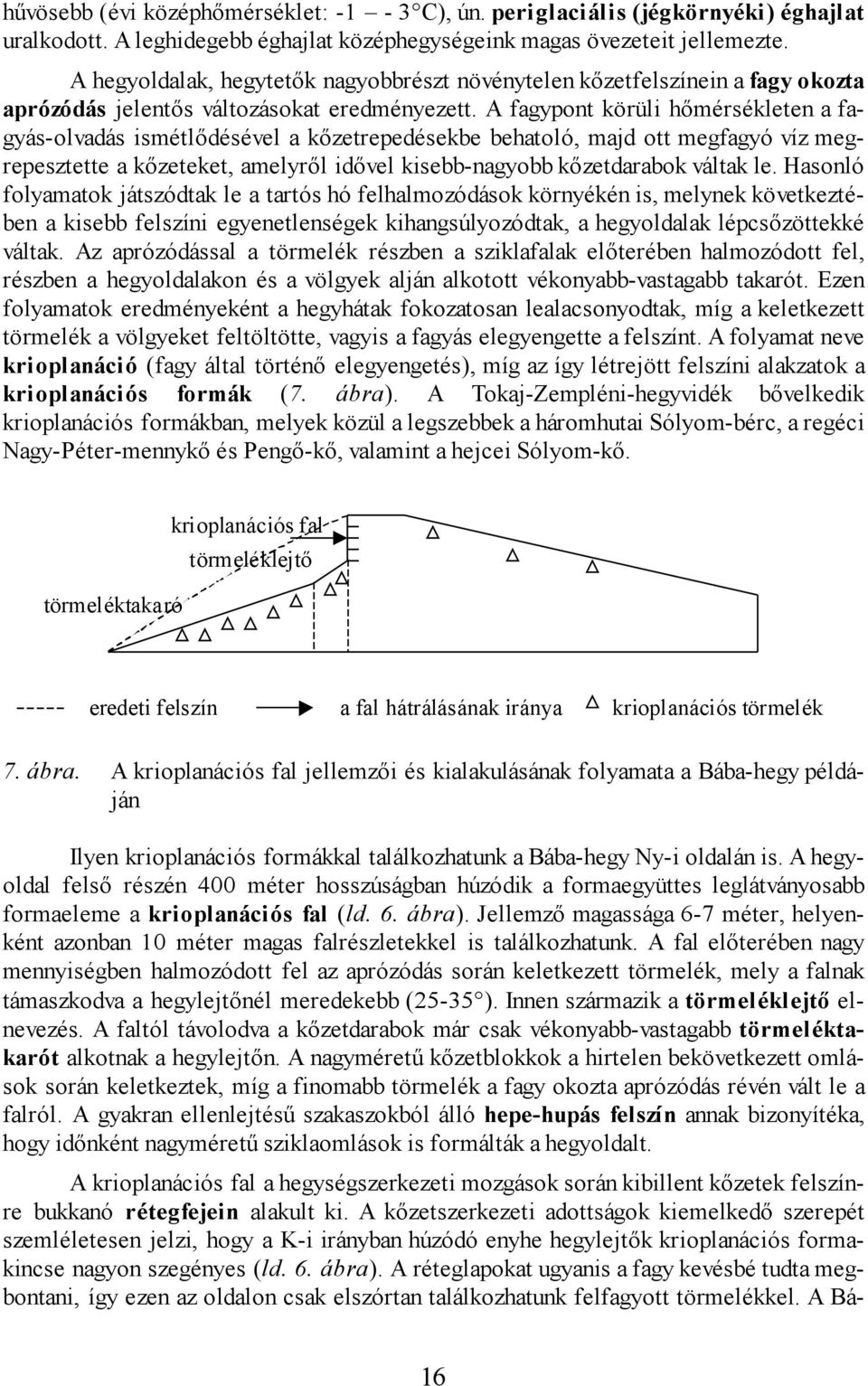 A fagypont körüli hőmérsékleten a fagyás-olvadás ismétlődésével a kőzetrepedésekbe behatoló, majd ott megfagyó víz megrepesztette a kőzeteket, amelyről idővel kisebb-nagyobb kőzetdarabok váltak le.