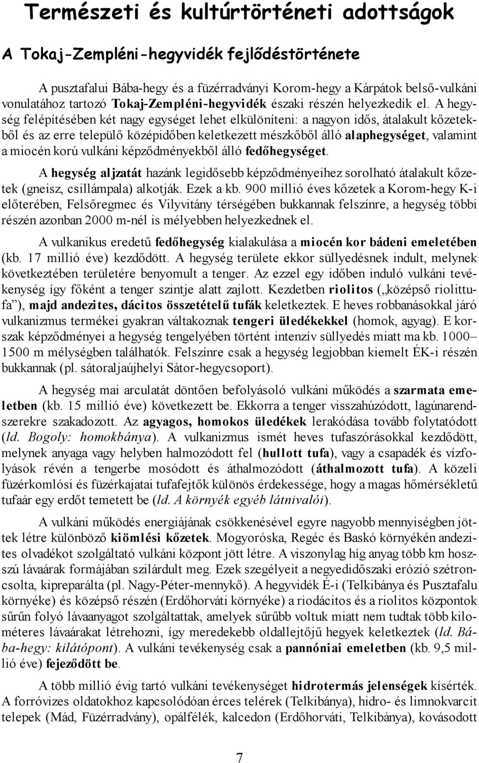 A hegység felépítésében két nagy egységet lehet elkülöníteni: a nagyon idős, átalakult kőzetekből és az erre települő középidőben keletkezett mészkőből álló alaphegységet, valamint a miocén korú