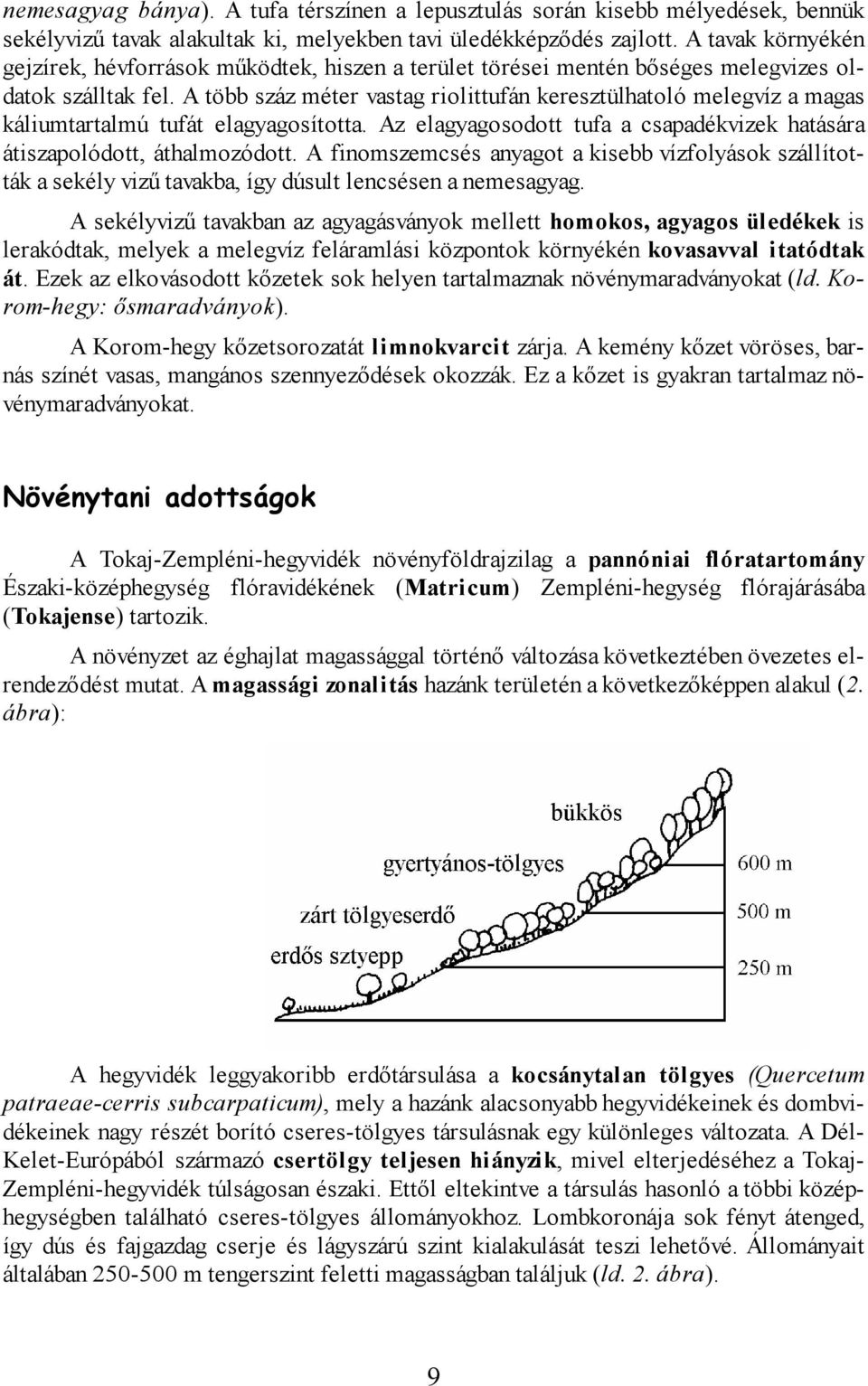 A több száz méter vastag riolittufán keresztülhatoló melegvíz a magas káliumtartalmú tufát elagyagosította. Az elagyagosodott tufa a csapadékvizek hatására átiszapolódott, áthalmozódott.