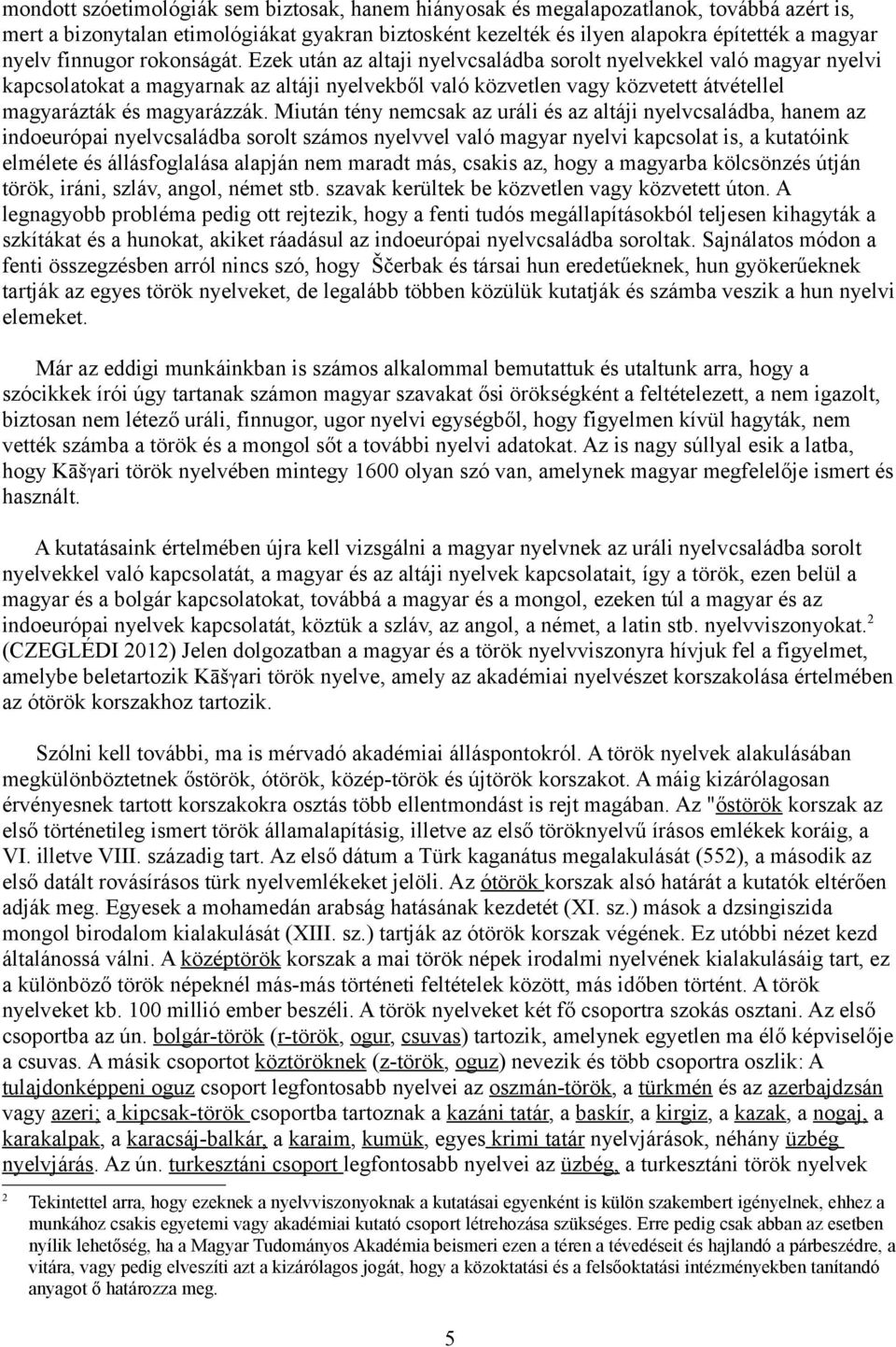 Ezek után az altaji nyelvcsaládba sorolt nyelvekkel való magyar nyelvi kapcsolatokat a magyarnak az altáji nyelvekből való közvetlen vagy közvetett átvétellel magyarázták és magyarázzák.