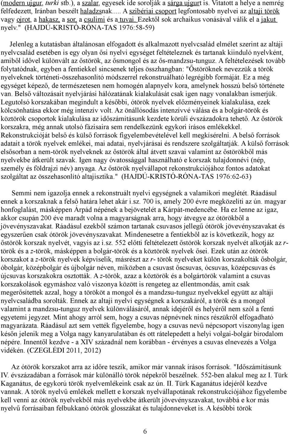 " (HAJDÚ-KRISTÓ-RÓNA-TAS 1976:58-59) Jelenleg a kutatásban általánosan elfogadott és alkalmazott nyelvcsalád elmélet szerint az altáji nyelvcsalád esetében is egy olyan ősi nyelvi egységet