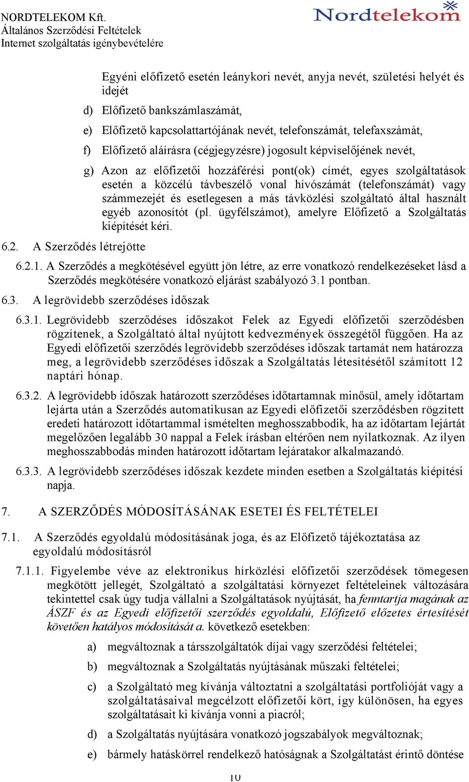 (telefonszámát) vagy számmezejét és esetlegesen a más távközlési szolgáltató által használt egyéb azonosítót (pl. ügyfélszámot), amelyre Előfizető a Szolgáltatás kiépítését kéri. 6.2.1.