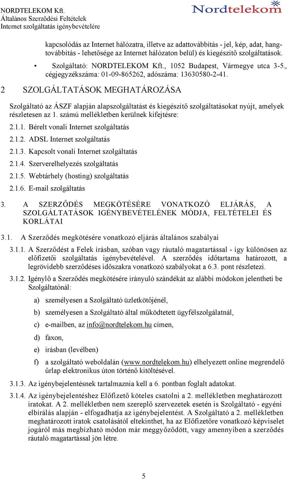 SZOLGÁLTATÁSOK MEGHATÁROZÁSA Szolgáltató az ÁSZF alapján alapszolgáltatást és kiegészítő szolgáltatásokat nyújt, amelyek részletesen az 1. számú mellékletben kerülnek kifejtésre: 2.1.1. Bérelt vonali Internet szolgáltatás 2.