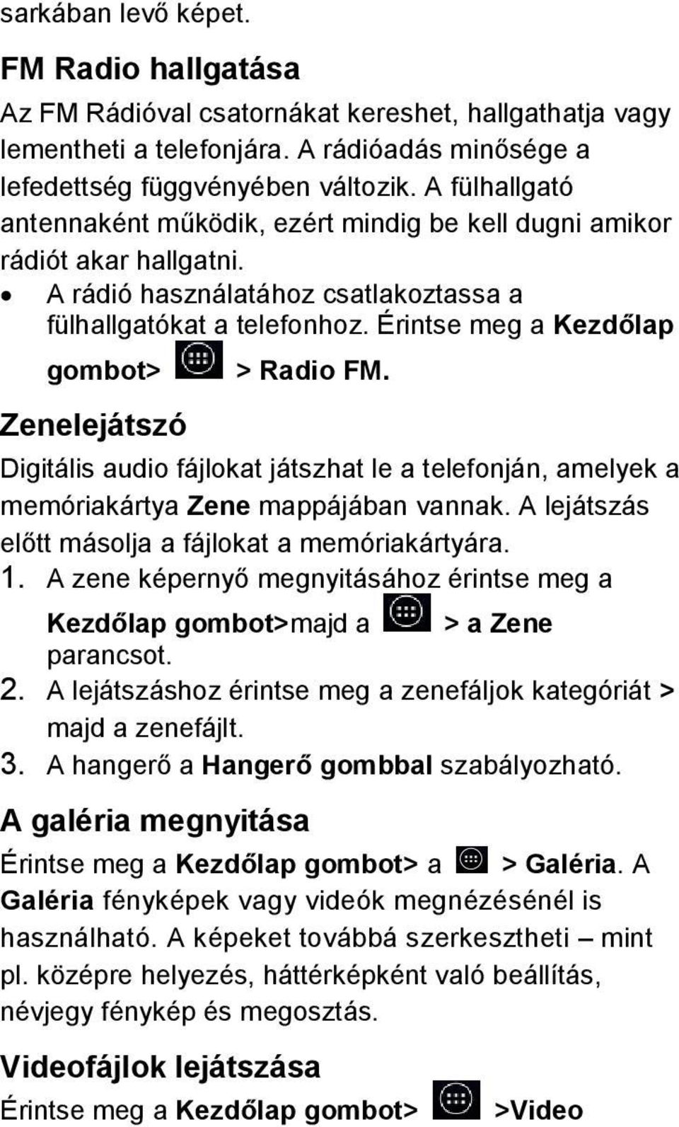 Érintse meg a Kezdőlap gombot> Zenelejátszó > Radio FM. Digitális audio fájlokat játszhat le a telefonján, amelyek a memóriakártya Zene mappájában vannak.