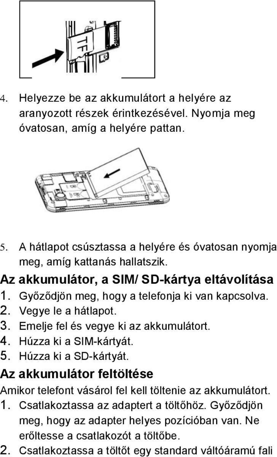 Győződjön meg, hogy a telefonja ki van kapcsolva. 2. Vegye le a hátlapot. 3. Emelje fel és vegye ki az akkumulátort. 4. Húzza ki a SIM-kártyát. 5. Húzza ki a SD-kártyát.