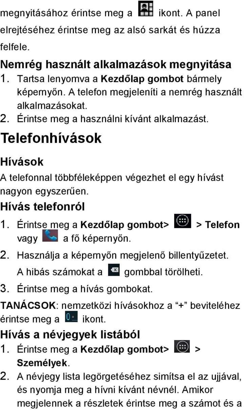 Hívás telefonról 1. Érintse meg a Kezdőlap gombot> > Telefon vagy a fő képernyőn. 2. Használja a képernyőn megjelenő billentyűzetet. A hibás számokat a 3. Érintse meg a hívás gombokat.