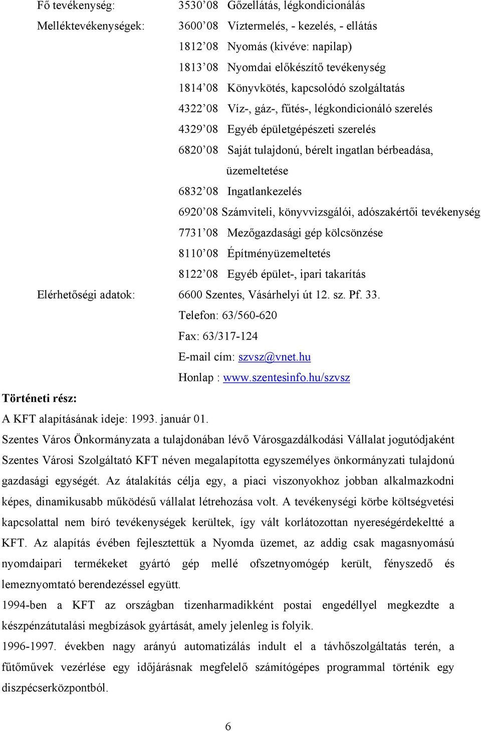 08 Ingatlankezelés 6920 08 Számviteli, könyvvizsgálói, adószakértői tevékenység 7731 08 Mezőgazdasági gép kölcsönzése 8110 08 Építményüzemeltetés 8122 08 Egyéb épület-, ipari takarítás Elérhetőségi