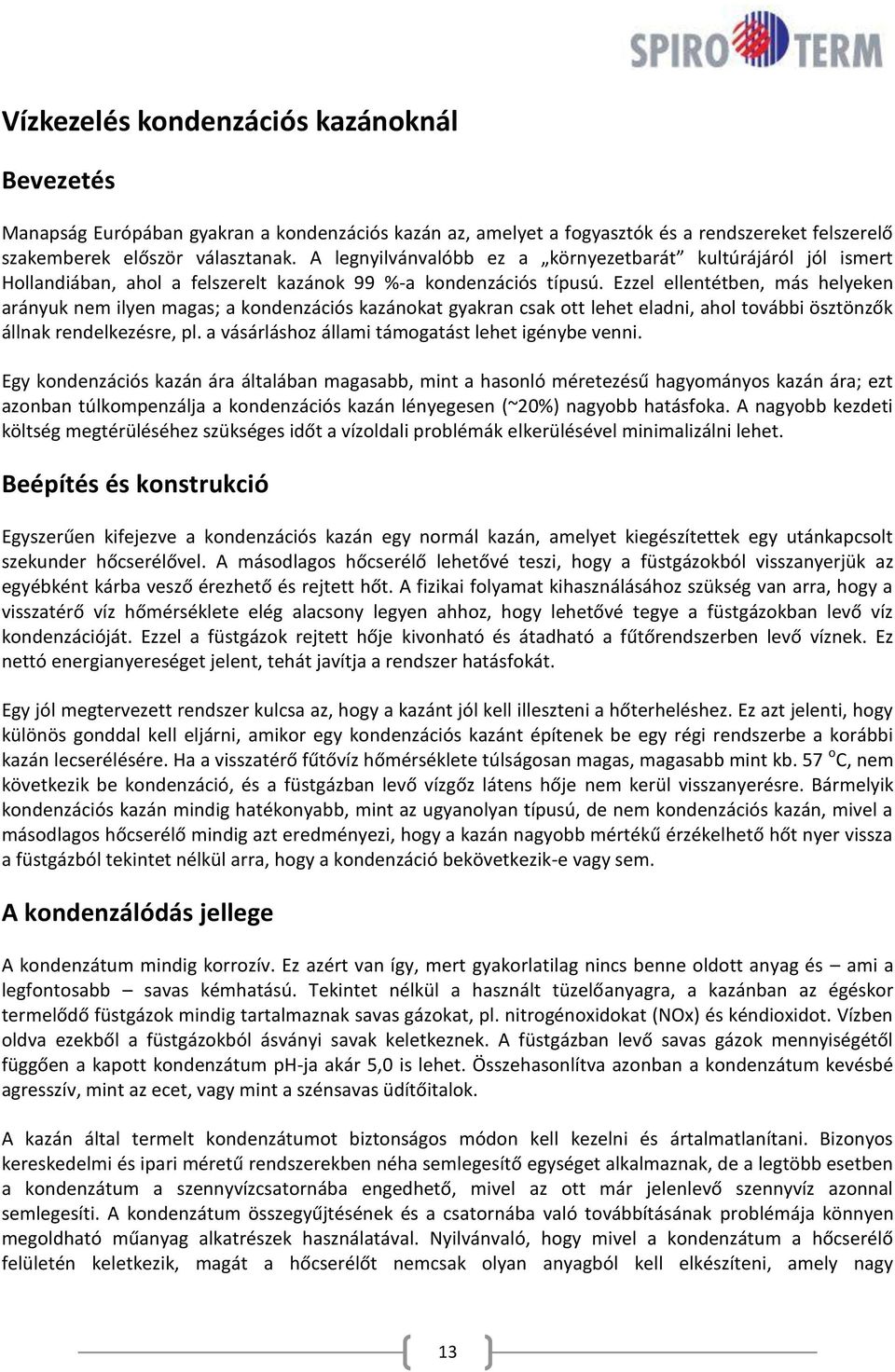 Ezzel ellentétben, más helyeken arányuk nem ilyen magas; a kondenzációs kazánokat gyakran csak ott lehet eladni, ahol további ösztönzők állnak rendelkezésre, pl.