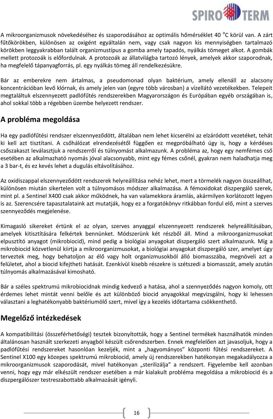 A gombák mellett protozoák is előfordulnak. A protozoák az állatvilágba tartozó lények, amelyek akkor szaporodnak, ha megfelelő tápanyagforrás, pl. egy nyálkás tömeg áll rendelkezésükre.