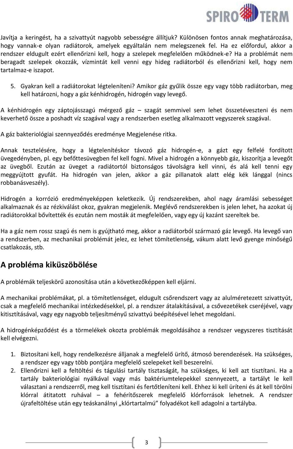 Ha a problémát nem beragadt szelepek okozzák, vízmintát kell venni egy hideg radiátorból és ellenőrizni kell, hogy nem tartalmaz-e iszapot. 5. Gyakran kell a radiátorokat légteleníteni?