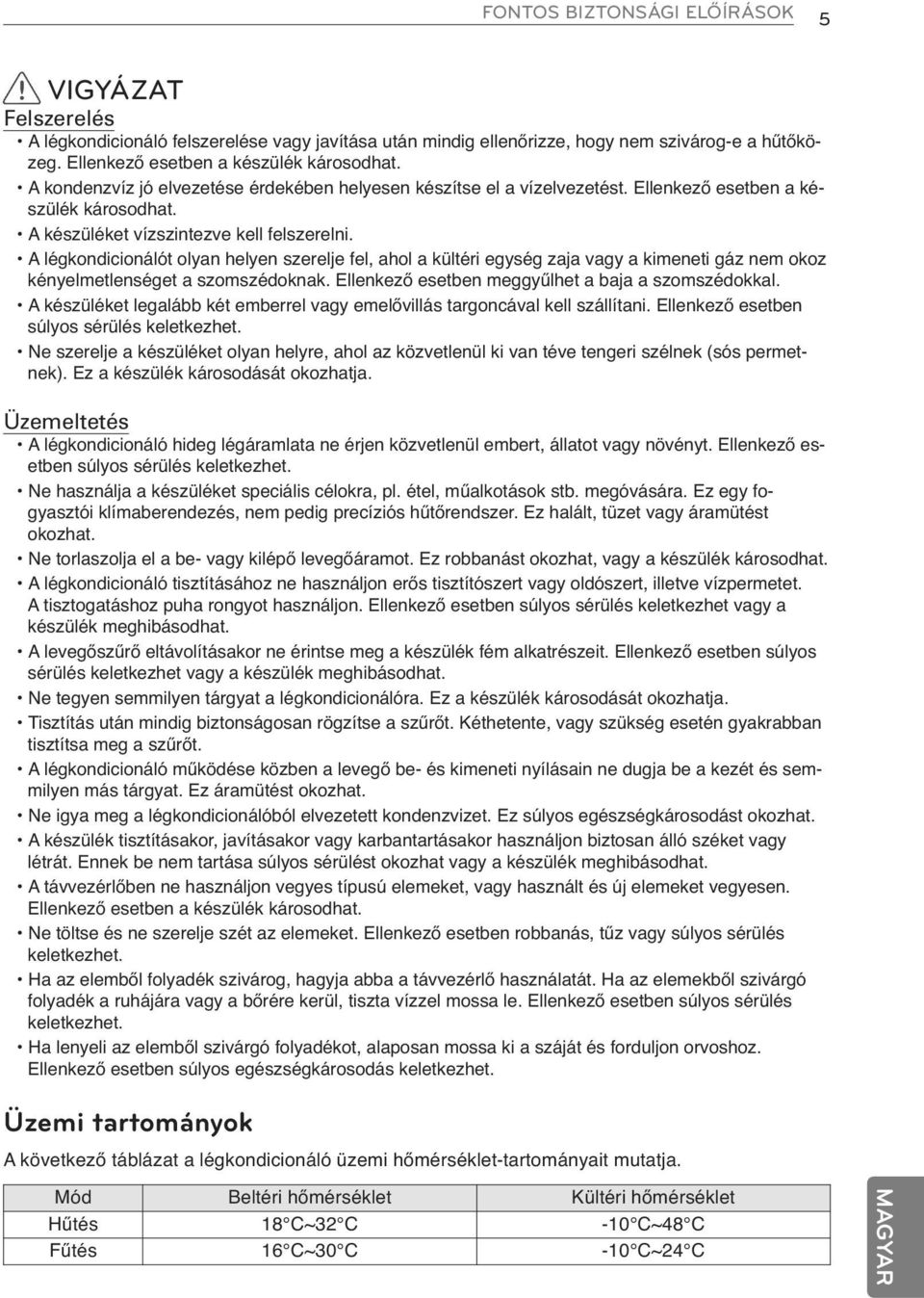 A légkondicionálót olyan helyen szerelje fel, ahol a kültéri egység zaja vagy a kimeneti gáz nem okoz kényelmetlenséget a szomszédoknak. Ellenkező esetben meggyűlhet a baja a szomszédokkal.