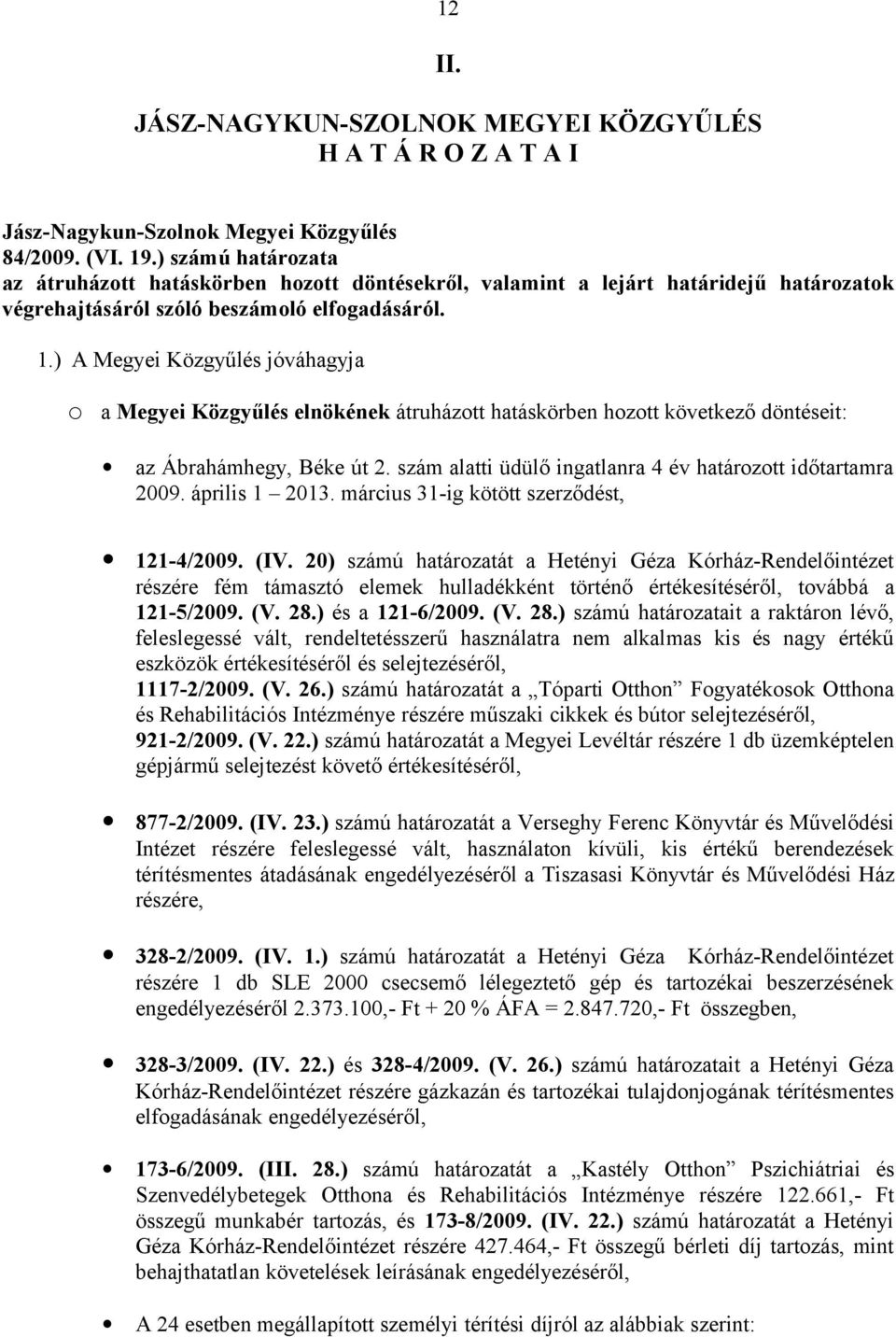 ) A Megyei Közgyűlés jóváhagyja o a Megyei Közgyűlés elnökének átruházott hatáskörben hozott következő döntéseit: az Ábrahámhegy, Béke út 2.