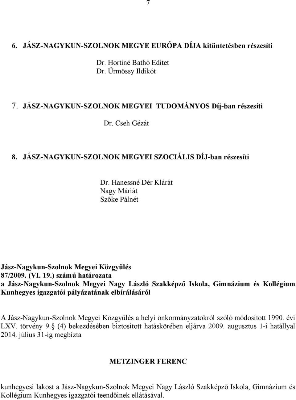 ) számú határozata a Jász-Nagykun-Szolnok Megyei Nagy László Szakképző Iskola, Gimnázium és Kollégium Kunhegyes igazgatói pályázatának elbírálásáról A a helyi önkormányzatokról szóló módosított 1990.