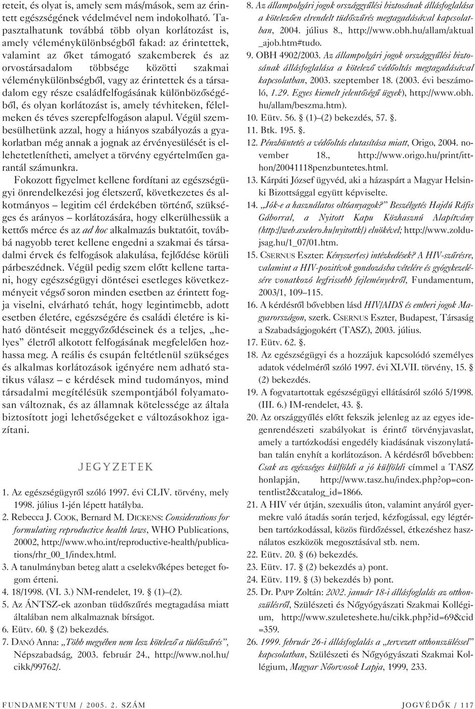 véleménykülönbségbôl, vagy az érintettek és a társadalom egy része családfelfogásának különbözôségébôl, és olyan korlátozást is, amely tévhiteken, félelmeken és téves szerepfelfogáson alapul.