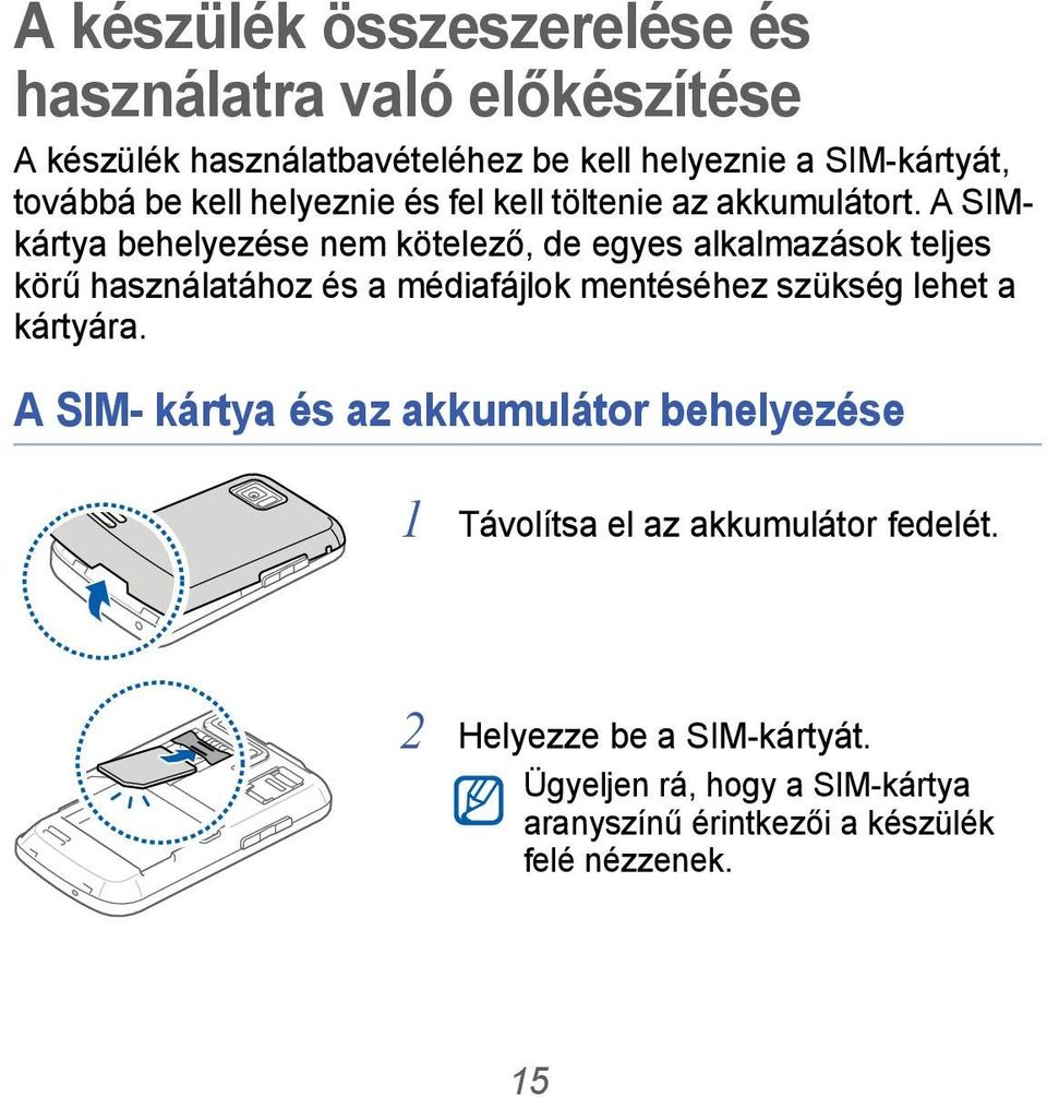 A SIMkártya behelyezése nem kötelező, de egyes alkalmazások teljes körű használatához és a médiafájlok mentéséhez szükség lehet a