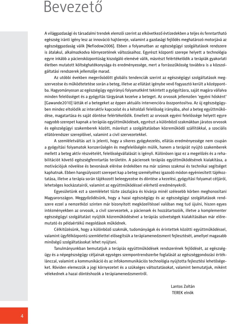 Egyrészt központi szerepe helyett a technológia egyre inkább a páciensközpontúság kiszolgáló elemévé válik, másrészt felértékelődik a terápiák gyakorlati életben mutatott költséghatékonysága és