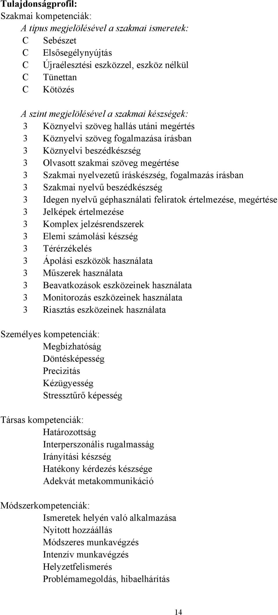 íráskészség, fogalmazás írásban 3 Szakmai nyelvű beszédkészség 3 Idegen nyelvű géphasználati feliratok értelmezése, megértése 3 Jelképek értelmezése 3 Komplex jelzésrendszerek 3 Elemi számolási